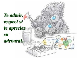Te admir, respect si te apreciez cu adevarat.. 
