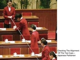 Checking The Alignment
Of The Tea Cups –
Japanese Parliamen
 