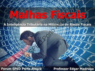 Malhas Fiscais
A Inteligência Tributária na Mitigação de Riscos Fiscais
Forum SPED Porto Alegre Professor Edgar Madruga
Fórum
SPED
Porto
Alegre
2014
 