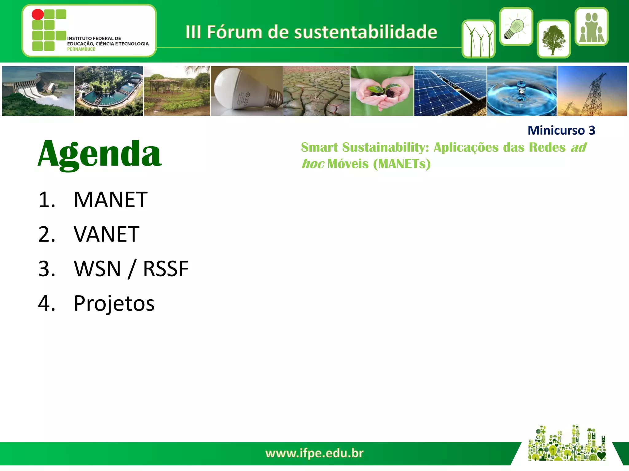 Agenda
1.MANET
2.VANET
3.WSN / RSSF
4.Projetos
Minicurso 3
Smart Sustainability: Aplicações das Redes ad hoc Móveis (MANETs)
