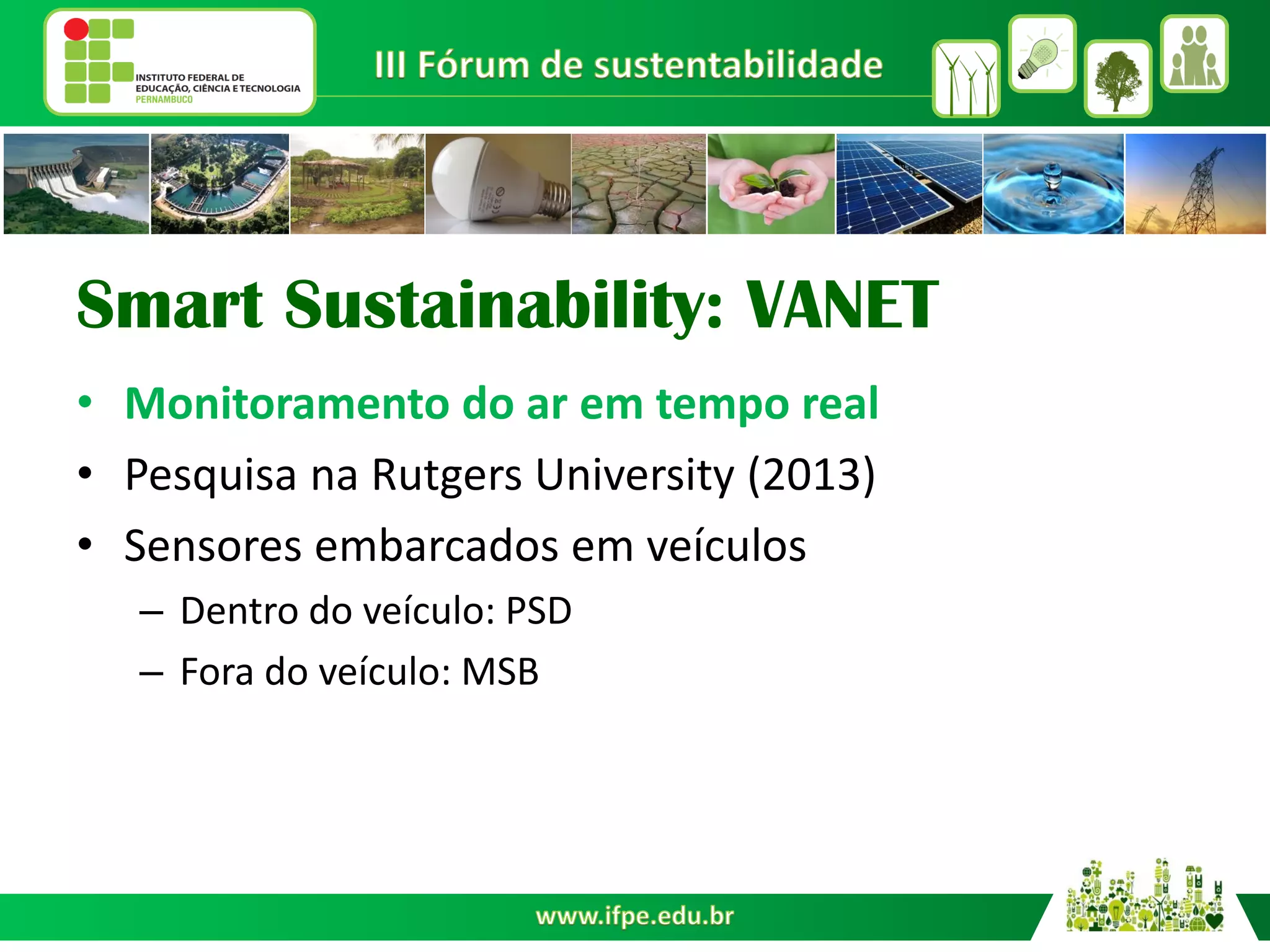Smart Sustainability: VANET
•Monitoramento do ar em tempo real
•Pesquisa na Rutgers University (2013)
•Sensores embarcados em veículos
–Dentro do veículo: PSD
–Fora do veículo: MSB