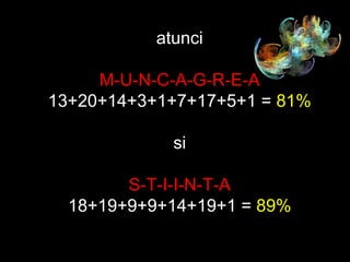atunci M-U-N-C-A-G-R-E-A 13+20+14+3+1+7+17+5+1 =  81% si S-T-I-I-N-T-A 18+19+9+9+14+19+1 =  89% 