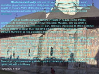 Mănăstirea Moldoviţa  este una din vechile aşezări călugăreşti, cu un important şi glorios trecut istoric, străjuitoare de veacuri la hotarul Moldovei de nord, situată în comuna Vatra Moldoviţei la o distanţă de circa 15 km de comuna Vama. Biserica pictată a mănăstirii este înscrisă pe  lista   patrimoniului  cultural  mondial   UNESCO . Originea acestei mănăstiri rămâne învăluită în negura vremii, tradiţia aminteşte de existenţa ei încă din timpul voievozilor Muşatini, care au ocrotit-o. Sub paşnica domnie a lui  Alexandru   cel  Bun , ocrotită şi înzestrată de ctitori, a dăinuit până la sfârşitul veacului al XV-lea când, din cauza unei alunecări de teren, s-a prăbuşit. Ruinele ei se văd şi astăzi la 500m distanţă de actuala Mănăstire. Voievodul  Petru   Rareş , iubitor de artă ca şi tatăl său,  Ştefan   cel  Mare , vrând să continue existenţa Mănăstirii Moldoviţa, alege locul puţin mai la şes de vechea biserică a lui Alexandru cel Bun şi construieşte actuala Biserică a Moldoviţei în anul 1532, închinând-o aceluiaşi  hram  "Buna Vestire". În aceeaşi epocă, Domnul împrejmuieşte Biserica cu ziduri şi turnuri de apărare, dându-i aspectul unei mici fortăreţe. Fără îndoială că au existat locuinţe, după fundaţiile care se văd în partea nordică, pe a căror temelii Episcopul Efrem de Rădăuţi, între anii 1610-1612, a construit clişarniţa (casă egumenească) pentru locuinţa sa, pentru păstrarea odoarelor Bisericii şi organizarea unei şcoli de copişti şi miniaturişti, continuând în acest fel opera culturală a lui Rareş. 