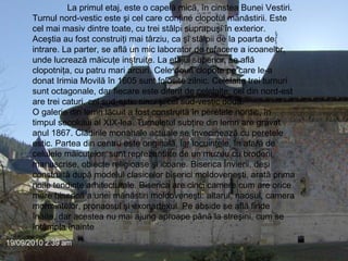 La primul etaj, este o capelă mică, în cinstea Bunei Vestiri. Turnul nord-vestic este şi cel care conţine clopotul mănăstirii. Este cel mai masiv dintre toate, cu trei stâlpi suprapuşi în exterior. Aceştia au fost construiţi mai târziu, ca şi stâlpii de la poarta de intrare. La parter, se află un mic laborator de refacere a icoanelor, unde lucrează măicuţe instruite. La etajul superior, se află clopotniţa, cu patru mari arcuri. Cele două clopote pe care le-a donat Irimia Movilă în 1605 sunt folosite zilnic. Celelalte trei turnuri sunt octagonale, dar fiecare este diferit de celelalte: cel din nord-est are trei caturi, cel sud-estic cinci şi cel sud-vestic două. O galerie din lemn lăcuit a fost construită în peretele nordic, în timpul secolului al XIX-lea. Turnuleţul subţire din lemn are gravat anul 1867. Clădirile monahale actuale se învecinează cu peretele estic. Partea din centru este originală, iar locuinţele, în afară de celulele măicuţelor, sunt reprezentate de un muzeu cu broderii, manuscrise, obiecte religioase şi icoane. Biserica Învierii, deşi construită după modelul clasicelor biserici moldoveneşti, arată prima noile tendinţe arhitecturale. Biserica are cinci camere cum are orice mare biserică a unei mănăstiri moldoveneşti: altarul, naosul, camera mormintelor, pronaosul şi exonartexul. Pe abside se află firide înalte, dar acestea nu mai ajung aproape până la streşini, cum se întâmpla înainte   