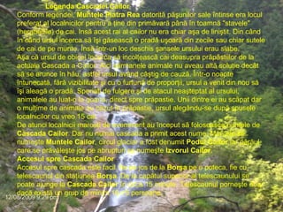 Legenda Cascadei Cailor Conform legendei,  Muntele Piatra Rea  datorită păşunilor sale întinse era locul preferat al localnicilor pentru a ţine din primăvară până în toamnă "stavele" (hergheliile) de cai. Insă acest rai al cailor nu era chiar aşa de liniştit. Din când în când ursul incerca să îşi găsească o pradă uşoară din zecile sau chiar sutele de cai de pe munte. Însă într-un loc deschis şansele ursului erau slabe.   Aşa că ursul de obicei încerca să incolţească cai deasupra prăpăstiilor de la actuala Cascada a Cailor. Aici sărmanele animale nu aveau altă soluţie decât să se arunce în hău, astfel ursul având câştig de cauză. Într-o noapte întunecată, fără vizibilitate şi cu o furtună de proporţii, ursul a venit din nou să îşi aleagă o pradă. Speriaţi de fulgere şi de atacul neaşteptat al ursului, animalele au luat-o la goana, direct spre prăpastie. Unii dintre ei au scăpat dar o mulţime de animale au căzut în prăpastie, ursul alegându-se după spusele localnicilor cu vreo 15 cai. De atunci localnicii marcaţi de eveniment au început să foloseasca numele de  Cascada Cailor . Dar nu numai cascada a primit acest nume. Muntele se numeşte  Muntele Cailor , circul glaciar a fost denumit  Podul Cailor  iar pârăul care se prăvăleşte jos pe abrupturi se numeşte  Izvorul Cailor . Accesul spre Cascada Cailor Accesul spre cascada este facil, fie pe jos de la  Borşa  pe o poteca, fie cu telescaunul din staţiunea  Borşa . De la capătul superior al telescaunului se poate ajunge la  Cascada Cailor  în circa 15 minute. Telescaunul porneşte doar dacă există un grup de minim 10-15 persoane. 