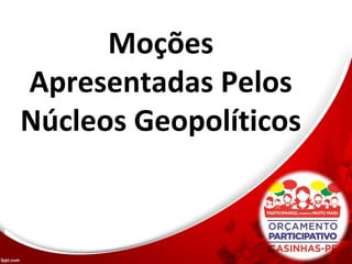 Moções
Apresentadas Pelos
Núcleos Geopolíticos
 