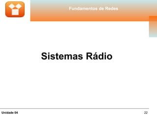 Fundamentos de Redes




             Sistemas Rádio




Unidade 04                               22
 