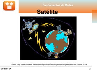 Fundamentos de Redes

                                               Satélite




             Fonte: <http://www.canalkids.com.br/tecnologia/invencoes/imagens/telstar.gif> Acesso em: 09 mar. 2009

Unidade 04                                                                                                           27
 