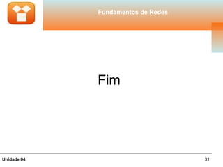 Fundamentos de Redes




             Fim




Unidade 04                          31
 