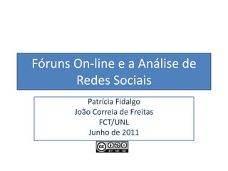 Fóruns On-line e a Análise de Redes Sociais Patrícia Fidalgo João Correia de Freitas FCT/UNL Junho de 2011 