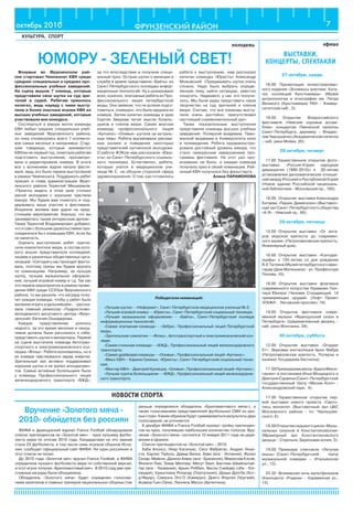 ФРУНЗЕНСКИЙ РАЙОНоктябрь 2010 7
КУЛЬТУРА, СПОРТ
афиша
ВЫСТАВКИ,
КОНЦЕРТЫ, СПЕКТАКЛИ
НОВОСТИ СПОРТА
молодежь
Впервые во Фрунзенском рай-
оне стартовал Чемпионат КВН среди
средних специальных и средних про-
фессиональных учебных заведений.
На сцену вышли 7 команд, которые
представили свои шутки на суд зри-
телей и судей. Ребятам пришлось
нелегко, ведь наряду с ними высту-
пили и более опытные игроки КВН из
высших учебных заведений, которые
участвовали вне конкурса.
Состязаться в юморе могли команды
КВН любых средних специальных учеб-
ных заведений Фрунзенского района,
но пока откликнулись всего 7 коллекти-
вов самых веселых и находчивых. Стар-
шие товарищи, которые занимаются
КВНом не первый год, помогали ребятам
подготовить выступления, просматри-
вали и редактировали номера. В итоге
все с волнением ждали начала фести-
валя, ведь это было первое выступление
в рамках Чемпионата. Поддержать ребят
пришел и глава администрации Фрун-
зенского района Терентий Мещеряков:
«Приятно видеть в этом зале столько
умной молодежи с хорошим чувством
юмора. Мы будем вам помогать и под-
держивать ваше участие в фестивале.
Искренне желаем вам удачи на пред-
стоящем мероприятии. Хорошо, что вы
занимаетесь таким интересным делом».
Также Терентий Владимирович добавил,
что и сам с большим удовольствием при-
соединился бы к командам КВН, если бы
не занятость.
Оценить выступление ребят пригла-
сили компетентное жюри, в состав кото-
рого вошли представители колледжей,
лицеев и различных общественных орга-
низаций. «Сегодня у нас проходит фести-
валь, поэтому призы мы будем вручать
по номинациям. Например, за лучшую
шутку, лучшее музыкальное оформле-
ние, лучший игровой номер и т.д. Так как
это первое мероприятие в рамках прове-
дения КВН среди ССУЗов Фрунзенского
района, то мы решили, что награду полу-
чит каждая команда, чтобы у ребят было
желание играть в дальнейшем», - расска-
зала главный режиссер «Подростково-
молодежного досугового центра «Фрун-
зенский» Евгения Ошкадерова.
Каждое представление длилось
недолго, за это время веселые и наход-
чивые должны были рассказать о себе,
представить шутки и миниатюры. Первой
на сцене выступила команда Автотран-
спортного и электромеханического кол-
леджа «Флэш». Ребята волновались, но в
их номере чувствовался заряд энергии.
Зрительный зал активно поддерживал
хорошие шутки и не жалел аплодисмен-
тов. Самые активные болельщики были
у команды Профессионального лицея
железнодорожного транспорта «ВЖД»,
ЮМОРУ - ЗЕЛЕНЫЙ СВЕТ!
за что впоследствии и получили специ-
альный приз. Острые шутки о милиции и
службе в армии представили «Байты» из
Санкт-Петербургского колледжа инфор-
мационных технологий. Ну а шокировали
всех, конечно, эпатажные ребята из Про-
фессионального лицея петербургской
моды. Они заявили, что не успели подго-
товиться, очевидно, это была задумка их
номера. Затем капитан команды в духе
Сергея Зверева читал мысли болель-
щиков и членов жюри. Самая вкусная
команда профессионального лицея
«Купчино» «Оливье» шутила на актуаль-
ные темы. Ребята высмеивали реклам-
ные ролики и поведение некоторых
представителей купчинской молодежи.
О работе ЖЭКов нам рассказали «Юри-
сты» из Санкт-Петербургского социаль-
ного техникума. Естественно, ребята,
которые учатся в медицинском учи-
лище № 2, не обошли стороной сферу
здравоохранения. О том, как готовились
ребята к выступлению, нам рассказал
капитан команды «Юристы» Александр
Можовский: «Придумывать шутки очень
сложно. Надо было выбрать опреде-
ленную тему, найти ситуацию, уместно
пошутить. Надеемся, у нас это получи-
лось. Мы были рады представить наше
творчество на суд зрителей и членов
жюри. Считаю, что все команды высту-
пили очень достойно, присутствовал
настоящий соревновательный дух».
Также показательные выступления
представили команды высших учебных
заведений: Полярной академии, Тамо-
женной академии и Университета кино
и телевидения. Ребята продемонстри-
ровали достойный уровень юмора, что
стало прекрасным завершением про-
граммы фестиваля. На этот раз про-
игравших не было, и каждая команда
получила приз в своей номинации. Рай-
онный КВН получился без фальстарта.
Алина ПАРАМОНОВА
Победители номинаций:
«Лучшая шутка» - «Неформат», Санкт-Петербургское медицинское училище № 2;
«Лучший игровой номер» - «Юристы», Санкт-Петербургский социальный техникум;
«Лучшее музыкальное оформление» - «Байты», Санкт-Петербургский колледж
информационных технологий;
«Самая эпатажная команда» - «Зебра», Профессиональный лицей Петербургской
моды;
«Зрительские симпатии» - «Флэш», Автотранспортный и электромеханический кол-
ледж;
«Самая стильная команда» - «ВЖД», Профессиональный лицей железнодорожного
транспорта;
«Самая драйвовая команда» - «Оливье», Профессиональный лицей «Купчино»;
«Мисс КВН» - Карина Грязных, «Юристы», Санкт-Петербургский социальный техни-
кум;
«Мистер КВН» - Дмитрий Кузнецов, «Оливье», Профессиональный лицей «Купчино»;
«Лучшая группа болельщиков» - «ВЖД», Профессиональный лицей железнодорож-
ного транспорта.
Вручение «Золотого мяча -
2010» обойдется без россиян
ФИФА и французский журнал France Football обнародовали
список претендентов на «Золотой мяч» - приз лучшему футбо-
листу мира по итогам 2010 года. Кандидатами на это звание
стали 23 футболиста, в том числе семь игроков сборной Испа-
нии, сообщает официальный сайт ФИФА. Ни один россиянин в
этот список не попал.
До 2010 года «Золотой мяч» вручал France Football, а ФИФА
определяла лучшего футболиста мира по собственной версии,
и этот игрок получал «Бриллиантовый мяч». В 2010 году две пре-
стижные награды были объединены.
Обладатель «Золотого мяча» будет определен голосова-
нием капитанов и главных тренеров национальных сборных (так
раньше определялся обладатель «Бриллиантового мяча»), а
также голосованием представителей футбольных СМИ из раз-
ных стран. Каким образом будут суммироваться результаты двух
голосований, не уточняется.
6 декабря ФИФА и France Football назовут тройку претенден-
тов на приз, получивших наибольшее количество голосов. Вру-
чение «Золотого мяча» состоится 10 января 2011 года на цере-
монии в Цюрихе.
Список претендентов на «Золотой мяч» - 2010:
Хаби Алонсо, Икер Касильяс, Сеск Фабрегас, Андрес Инье-
ста, Карлес Пуйоль, Давид Вилья, Хави (все - Испания), Жулио
Сезар, Майкон, Даниэл Алвес (все - Бразилия), Мирослав Клозе,
Филипп Лам, Томас Мюллер, Месут Эзил, Бастиан Швайнштай-
гер (все - Германия), Арьен Роббен, Весли Снейдер (оба - Гол-
ландия), Криштиану Роналду (Португалия), Дидье Дрогба (Кот-
д’Ивуар), Самуэль Это’О (Камерун), Диего Форлан (Уругвай),
Асамоа Гьян (Гана), Лионель Месси (Аргентина).
27 октября, среда
16.00 Презентация иллюстрирован-
ного издания «Эскимосы алютиик: Ката-
лог коллекций Кунсткамеры» (Музей
антропологии и этнографии им. Петра
Великого (Кунсткамера) РАН – Универ-
ситетская наб., 3).
19.00 Открытие Всероссийского
фестиваля «Невские хоровые ассам-
блеи» концертом Певческой капеллы
Санкт-Петербурга, дирижер – Владис-
лав Чернушенко (Академическая капелла
– наб. реки Мойки, 20).
28 октября, четверг
17.00 Торжественное открытие фото-
выставки: «Россия-Корея: народная
демократия (1990-2010)» к 20-летию
установления дипломатических отноше-
ний между Россией и Республикой Корея
(Новое здание Российской националь-
ной библиотеки - Московский пр., 165).
18.00 Открытие выставки Александра
Китаева «Париж.Демисезон»(Выставоч-
ный зал Санкт-Петербургского общества
«А-Я» - Невский пр., 60).
29 октября, пятница
12.00 Открытие выставки «От анга-
ров морской крепости до современ-
ного музея» (Петропавловская крепость,
Инженерный дом).
16.00 Открытие выставки «Контрре-
льефы» к 125-летию со дня рождения
В.Е.Татлина(Музейпетербургскогоаван-
гарда (Дом Матюшина) - ул. Профессора
Попова, 10).
18.00 Открытие выставки флагмана
современного искусства Германии Гюн-
тера Юккера «Человек Страдающий. 14
примиряющих орудий» (Лофт Проект
ЭТАЖИ - Лиговский проспект, 74).
19.00 Открытие фестиваля совре-
менной музыки «Французский сезон в
Петербурге» (Шереметевский дворец –
наб. реки Фонтанки, 34).
30 октября, суббота
12.00 Открытие выставки «Dropper
01». Звуковая инсталляция Арно Фабра
(Петропавловская крепость, Потерна и
каземат Государева бастиона).
17.00Премьерамюзикла«БаронМюнх-
гаузен» в постановке Ильи Мощицкого и
ДмитрияСарвина(Санкт-Петербургский
государственный театр «Мюзик-Холл» -
Александровский парк, 4).
17.00 Торжественное открытие пер-
вой выставки нового проекта «Свето-
пись монокля» (Выставочный зал ЦБС
Московского района - пл. Чернышев-
ского, 6).
18.00Открытиеседьмогоцикла«Музы-
кальных сезонов в Константиновском»
(Мраморный зал Константиновского
дворца - Стрельна, Березовая аллея, 3).
19.00 Премьера спектакля «Летучая
мышь» (Санкт-Петербургский театр
музыкальной комедии – Итальянская
ул., 13).
23.30 Всемирная ночь мультфильмов
(Киноцентр «Родина» - Караванная ул.,
12).
 