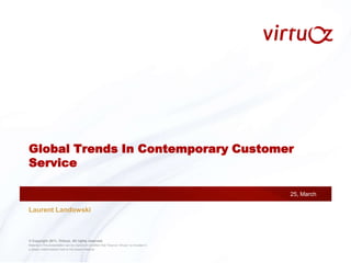 © Copyright 2011, Virtuoz. All rights reserved.Material in this presentation can be copied on condition that “Source: Virtuoz” is included ina clearly visible fashion next to the copied material. 25, March Global Trends In Contemporary Customer Service Laurent Landowski 