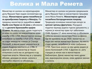Велика и Мала Ремета
Манастир се налази на најзападнијем
делу Фрушке Горе седам километара од
Шида. Манастирска црква посвећена је
св.арханђелима Гаврилу и Михајлу. По
предању манастир је задужбина неког
Прибе или Приве из 12.века а обновили
су га деспоти Бранковићи крајем
15.века. На месту старе цркве подигнута
је нова по узору на новохоповски храм
између 1741-1769. Манастирски конаци
изграђени су између 1753-1771. Иконе
за стари иконостас сликао је Станоје
Поповић, а иконе новог иконостаса је
радио Андрија Шалтиста из 1786. У
Другом св. рату манастир је тешко
опљачкан а исто му се догодило и од
поратних власти. Манастир је у процесу
обнове, дозидан је конак ,капела а
постојећи објекти се обнављају..
Манастир се налази на јужном средишњем
делу Фрушке Горе уз манастирски прњавор
село Мала Ремета. Манастирска црква је
посвећена Богородичином покрову.
Традиција оснивање манастира везује за
српског кртаља Драгутина. Поуздане
податке пружају једино турски документи, у
којима је манастир први пут забележен
1546. Крајем 17. века манастир су обновили
избегли монаси манастира Рача на Дрини.
Од тог времена па до 1920. манастир се
води као метох манастира Беочин. На месту
старе цркве, саграђена је нова грађевина
1739. Престоне иконе за ову цркву радио је
Јанко Халкозовић 1759. У Другом св. рату
страдао је конак као и манастирска
библиотрка. Данас манастир чине црква
као, једнокрилни конак, нови дрвени звоник
и капела.
 