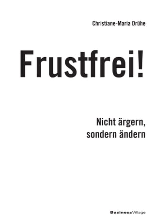 Nicht ärgern,
sondern ändern
Frustfrei!
Christiane-Maria Drühe
BusinessVillage
 