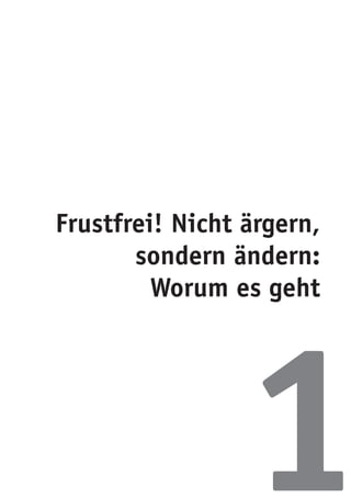 Frustfrei! Nicht ärgern,
sondern ändern:
Worum es geht
1
 