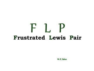 Frustrated Lewis Pairs
M. K. Sahoo
 