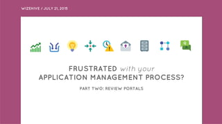 WIZEHIVE / JULY 21, 2015
FRUSTRATED with your
APPLICATION MANAGEMENT PROCESS?
PART TWO: REVIEW PORTALS
 