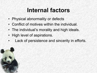 Internal factors
• Physical abnormality or defects
• Conflict of motives within the individual.
• The individual’s morality and high ideals.
• High level of aspirations.
• Lack of persistence and sincerity in efforts.
 