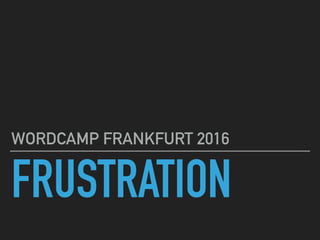 FRUSTRATION
WORDCAMP FRANKFURT 2016
 