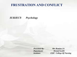 FRUSTRATION AND CONFLICT
SUBJECT: Psychology
Presented By: Mrs Bemina JA
Department: Mental health
Institute: ESIC College Of Nursing
 