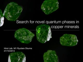Search for novel quantum phases in 
copper minerals 
Hiroi Lab. M1 Ryutaro Okuma 
27/10/2014 
 