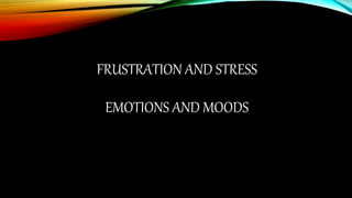 FRUSTRATION AND STRESS 
EMOTIONS AND MOODS 
 