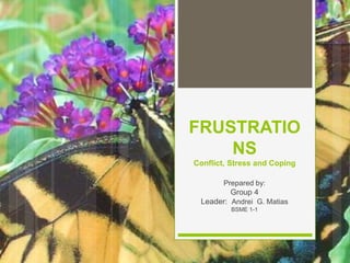 FRUSTRATIO
NS
Conflict, Stress and Coping
Prepared by:
Group 4
Leader: Andrei G. Matias
BSME 1-1
 
