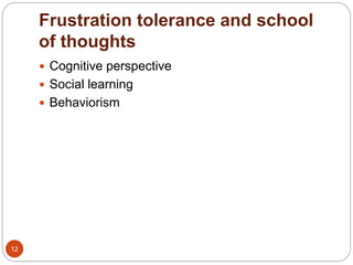 Frustration tolerance and school 
of thoughts 
12 
 Cognitive perspective 
 Social learning 
 Behaviorism 
 