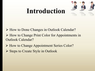 Introduction 
 How to Done Changes in Outlook Calendar? 
 How to Change Print Color for Appointments in 
Outlook Calendar? 
 How to Change Appointment Series Color? 
 Steps to Create Style in Outlook 
 