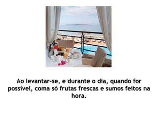 Ao levantar-se, e durante o dia, quando for
possível, coma só frutas frescas e sumos feitos na
hora.
 