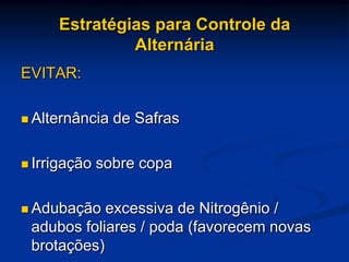 Estratégias para Controle da
Alternária
EVITAR:
 Alternância de Safras
 Irrigação sobre copa
 Adubação excessiva de Nitrogênio /
adubos foliares / poda (favorecem novas
brotações)
 
