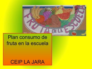 Plan consumo de
fruta en la escuela
CEIP LA JARA
 