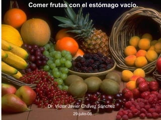 Comer frutas con el estómago vacío. Dr. Víctor Javier Chávez Sánchez   29-julio-08 