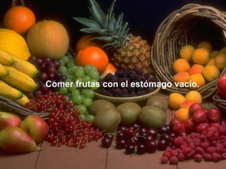 Comer frutas con el estómago vacío. 