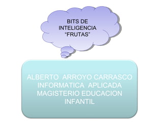 BITS DE INTELIGENCIA “ FRUTAS” ALBERTO  ARROYO CARRASCO INFORMATICA  APLICADA MAGISTERIO EDUCACION INFANTIL 