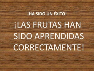 ¡HA SIDO UN ÉXITO!¡LAS FRUTAS HAN SIDO APRENDIDAS CORRECTAMENTE!