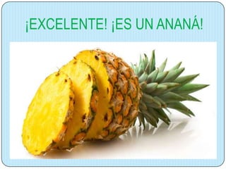 ¡EXCELENTE! ¡ES UN ANANÁ!

 