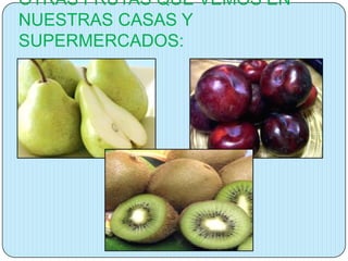 OTRAS FRUTAS QUE VEMOS EN
NUESTRAS CASAS Y
SUPERMERCADOS:

 