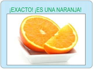 ¡EXACTO! ¡ES UNA NARANJA!

 