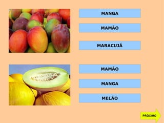 PRÓXIMO
MANGA
MAMÃO
MARACUJÁ
MAMÃO
MANGA
MELÃO
 