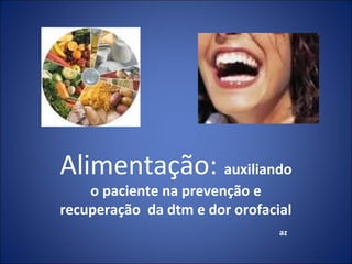 Alimentação: auxiliando
o paciente na prevenção e
recuperação da dtm e dor orofacial
az

 