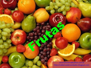 Frutas
severomoreira@yahoo.com.br
http://caldeiraodenovidades.blogspot.com
 
