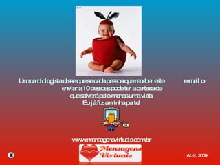 Um cardiologista disse que se cada pessoa que receber este  e-mail o enviar a 10 pessoas pode ter a certeza de que salvará pelo menos uma vida. Eu já fiz a minha parte! www.mensagensvirtuais.com.br Abril, 2009 