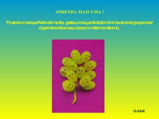 APRENDA MAIS UMA ! Fruta é o mais perfeito alimento, gasta uma quantidade mínima de energia para ser digerida e dá ao seu corpo o máximo retorno.   CLIQUE 