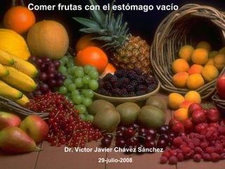 Comer frutas con el estómago vacío Dr. Víctor Javier Chávez Sánchez   29-julio-2008 