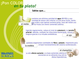 Sabías que... contiene importantes cantidades de  fibra  y  potasio , importante para el buen funcionamiento del sistema cardiovascular. la endibia el ajo ingerido regularmente, reduce el nivel de  colesterol  y la  tensión arterial . Además, combate las infecciones bacterianas, víricas y fúngicas gracias a su virtudes antibióticas. su alto  efecto saciante  y su bajo contenido calórico lo  convierten en un alimento muy útil en  dietas hipocalóricas. el champiñón contiene una altísima cantidad de  agua  (90-95%) y una cantidad de azúcar (6%) inferior a la de otras frutas, hecho que unido a que apenas contiene grasa, hace del melón una de las frutas con menor contenido calórico. el melón 