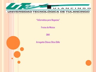 “Informática para Negocios”


      Frutas de México


            DN11


Arregoitia Chávez Ditza Odile
 