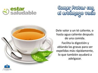 Dele valor a un té caliente, o
hasta agua caliente después
de una comida.
Facilita la digestión y
ablanda las grasas para ser
expelidas más rápidamente,
lo que también ayudará a
adelgazar.
 