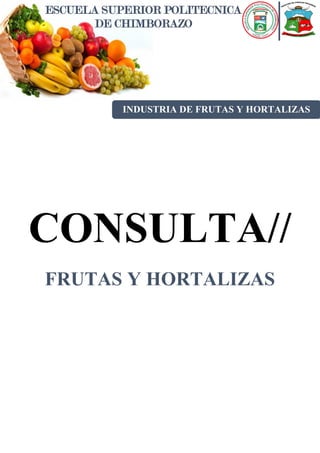 ESCUELA SUPERIOR POLITECNICA
DE CHIMBORAZO
INDUSTRIA DE FRUTAS Y HORTALIZAS
CONSULTA//
FRUTAS Y HORTALIZAS
 