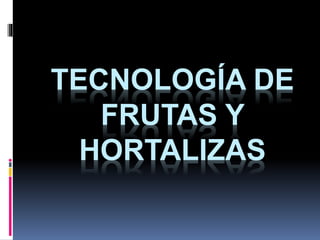TECNOLOGÍA DE
FRUTAS Y
HORTALIZAS
 